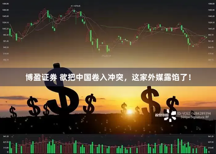 博盈证券 欲把中国卷入冲突，这家外媒露馅了！