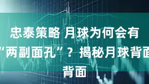 忠泰策略 月球为何会有“两副面孔”？揭秘月球背面