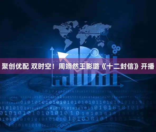 聚创优配 双时空！周翊然王影璐《十二封信》开播