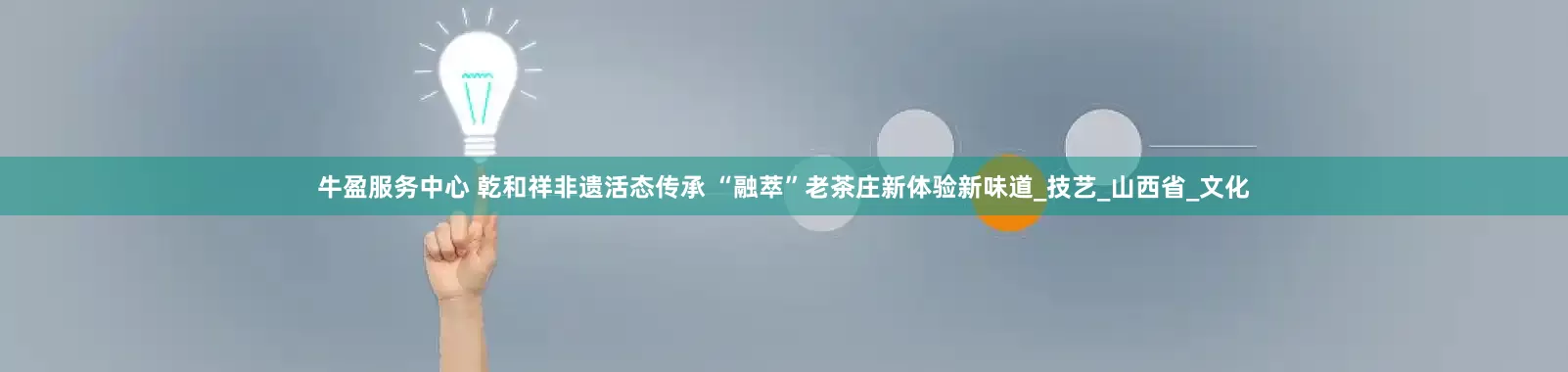 牛盈服务中心 乾和祥非遗活态传承 “融萃”老茶庄新体验新味道_技艺_山西省_文化