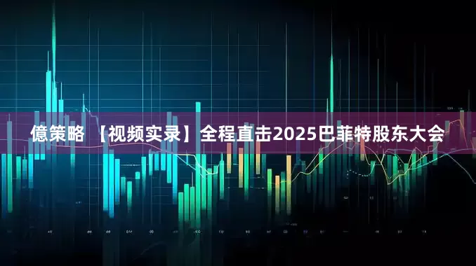億策略 【视频实录】全程直击2025巴菲特股东大会