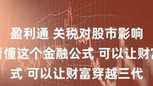 盈利通 关税对股市影响有多大？看懂这个金融公式 可以让财富穿越三代