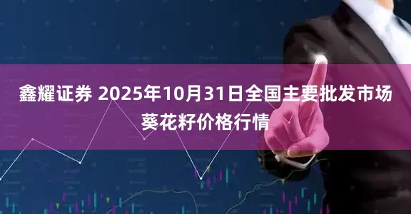 鑫耀证券 2025年10月31日全国主要批发市场葵花籽价格行情