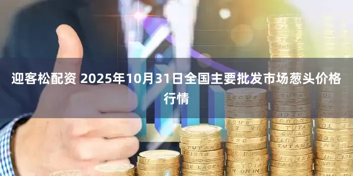 迎客松配资 2025年10月31日全国主要批发市场葱头价格行情