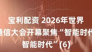 宝利配资 2026年世界移动通信大会开幕　聚焦“智能时代”(6)